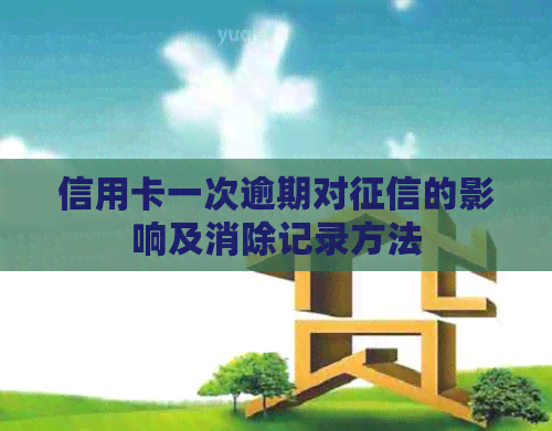 信用卡一次逾期对的影响及消除记录方法