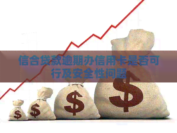 信合贷款逾期办信用卡是否可行及安全性问题