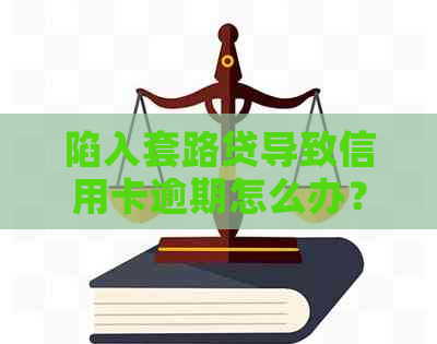 陷入套路贷导致信用卡逾期怎么办？