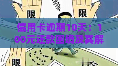 信用卡逾期10天：100元还款困境及其解决方案