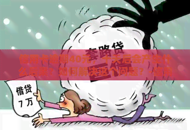 信用卡逾期40元，十天后会产生什么后果？如何解决这个问题？-信用卡40块钱逾期十天
