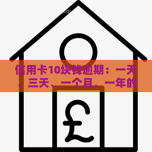 信用卡10块钱逾期：一天、三天、一个月、一年的影响与记录