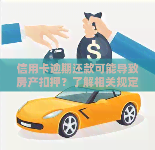 信用卡逾期还款可能导致房产扣押？了解相关规定和应对措