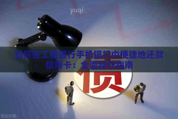 如何在工商银行手机银行中便捷地还款信用卡：全面操作指南