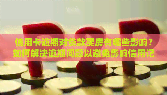 信用卡逾期对贷款买房有哪些影响？如何解决逾期问题以避免影响信用记录？