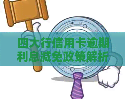 四大行信用卡逾期利息减免政策解析：如何合法节省支出？