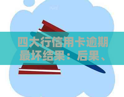 四大行信用卡逾期最坏结果：后果、协商还款、减免