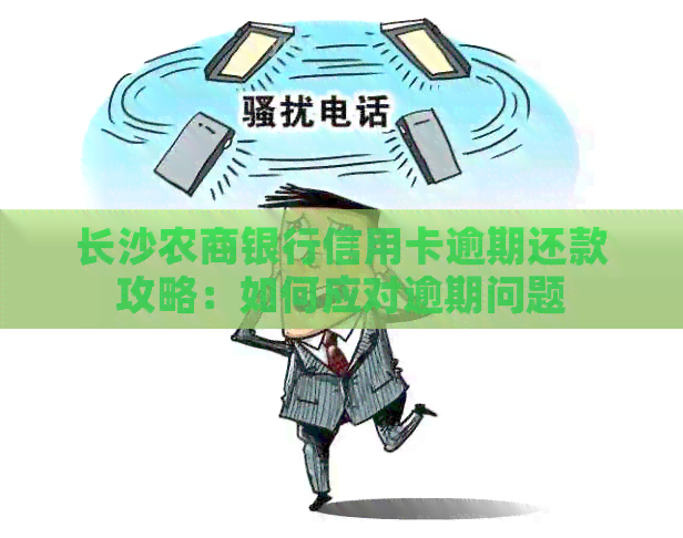 长沙农商银行信用卡逾期还款攻略：如何应对逾期问题