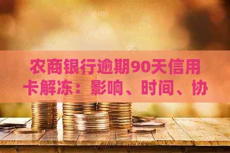 农商银行逾期90天信用卡解冻：影响、时间、协商分期等相关问题解答
