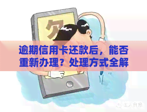逾期信用卡还款后，能否重新办理？处理方式全解析