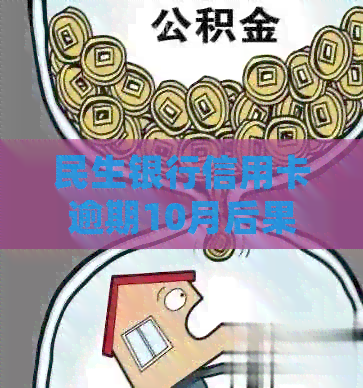民生银行信用卡逾期10月后果及处理方法
