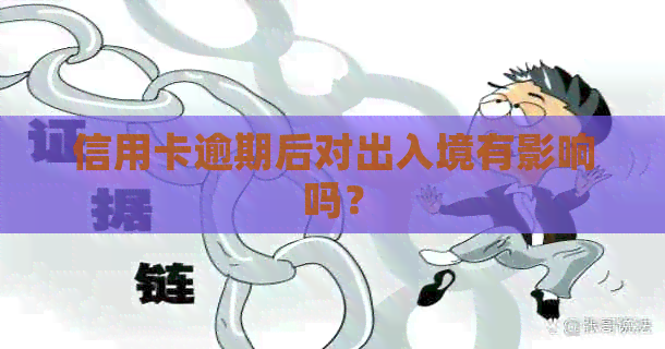 信用卡逾期后对出入境有影响吗？