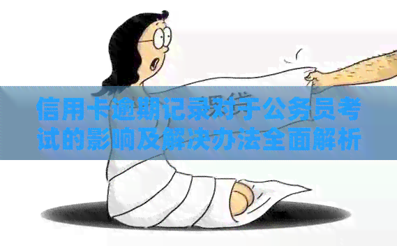 信用卡逾期记录对于公务员考试的影响及解决办法全面解析