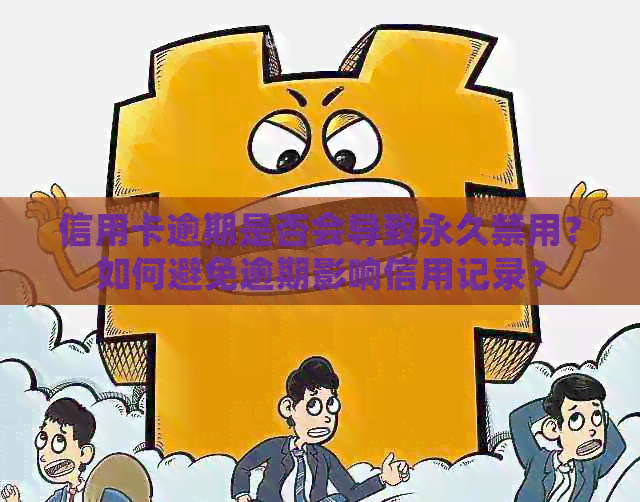 信用卡逾期是否会导致永久禁用？如何避免逾期影响信用记录？