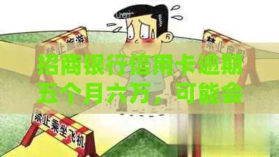 招商银行信用卡逾期五个月六万，可能会面临哪些后果和解决方案？