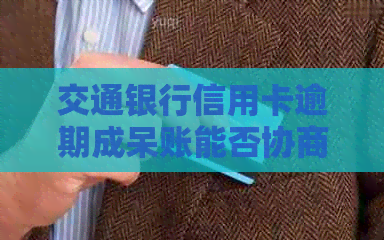 交通银行信用卡逾期成呆账能否协商减免？如何处理？