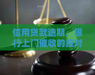 信用贷款逾期，银行上门的应对策略与经验分享