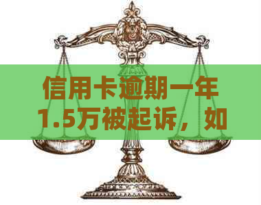 信用卡逾期一年1.5万被起诉，如何应对和解决？
