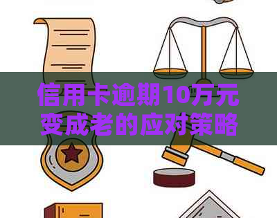 信用卡逾期10万元变成老的应对策略与解决方法
