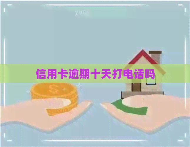 信用卡逾期十天打电话吗