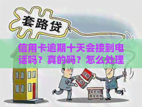 信用卡逾期十天会接到电话吗？真的吗？怎么处理？