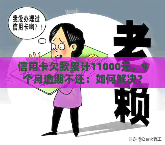 信用卡欠款累计11000元，9个月逾期不还：如何解决？