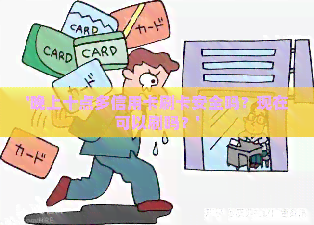 '晚上十点多信用卡刷卡安全吗？现在可以刷吗？'