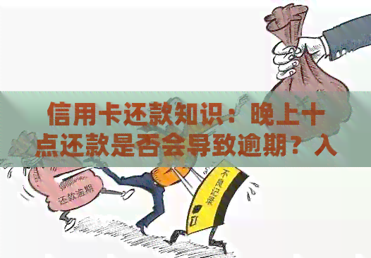 信用卡还款知识：晚上十点还款是否会导致逾期？入账时间如何查询？