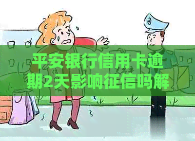 平安银行信用卡逾期2天影响吗解决办法