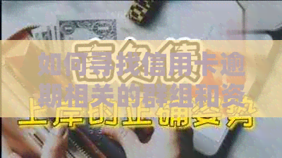 如何寻找信用卡逾期相关的群组和资源，以帮助解决问题和获取信息？