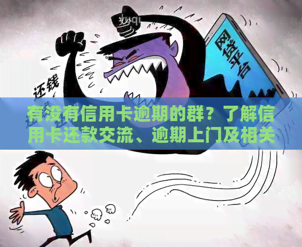 有没有信用卡逾期的群？了解信用卡还款交流、逾期上门及相关借贷软件。