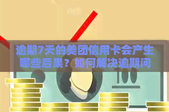 逾期7天的美团信用卡会产生哪些后果？如何解决逾期问题？