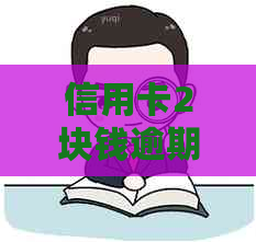 信用卡2块钱逾期7天严重吗？会怎样？