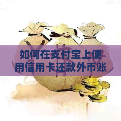 如何在支付宝上使用信用卡还款外币账户，操作指南与安全须知