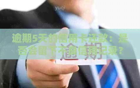 逾期5天的信用卡还款：是否会留下不良信用记录？
