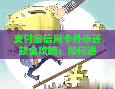 支付宝信用卡外币还款全攻略：如何进行外币还款及注意事项