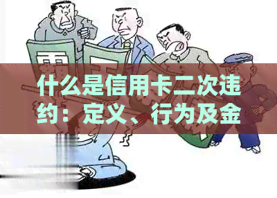 什么是信用卡二次违约：定义、行为及金额