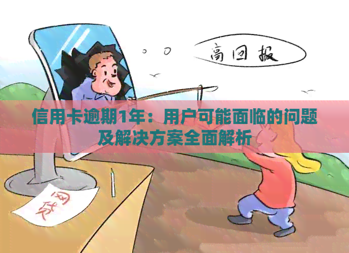 信用卡逾期1年：用户可能面临的问题及解决方案全面解析