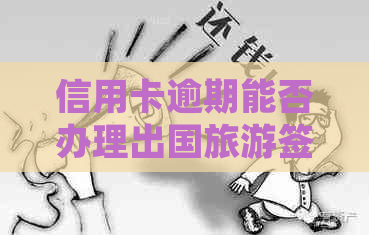 信用卡逾期能否办理出国旅游签证？