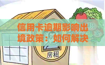 信用卡逾期影响出境政策：如何解决逾期问题并办理护照？
