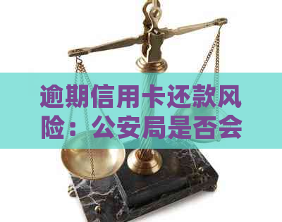 逾期信用卡还款风险：公安局是否会介入？