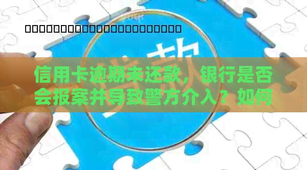 信用卡逾期未还款，银行是否会报案并导致警方介入？如何避免此类情况发生？