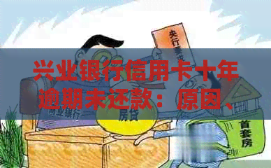 兴业银行信用卡十年逾期未还款：原因、影响与解决方案