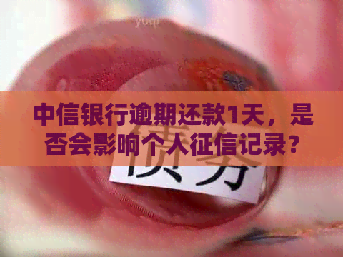 中信银行逾期还款1天，是否会影响个人记录？解答所有相关疑问
