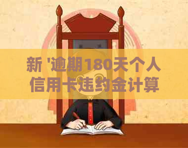 新 '逾期180天个人信用卡违约金计算方法及避免高额利息策略'