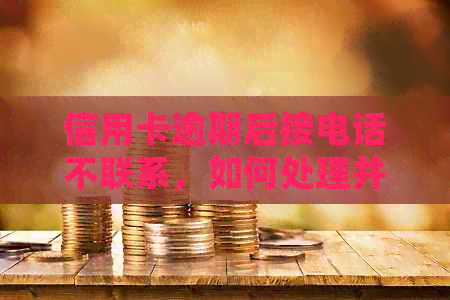 信用卡逾期后接电话不联系，如何处理并避免进一步的信用损害？