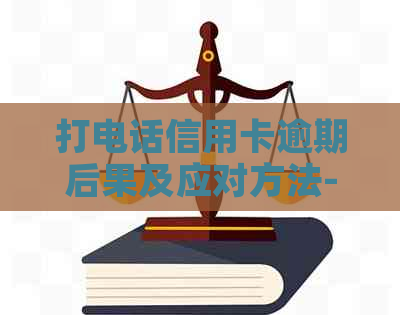 打电话信用卡逾期后果及应对方法-打电话来说信用卡逾期