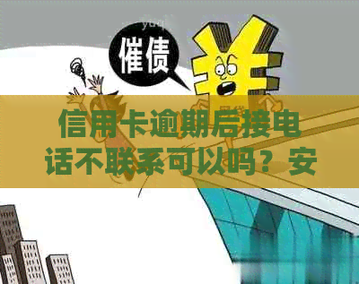 信用卡逾期后接电话不联系可以吗？安全吗？