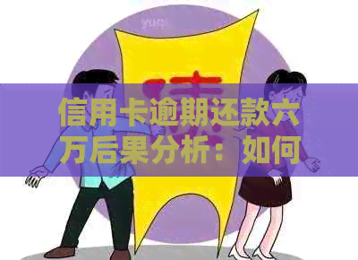 信用卡逾期还款六万后果分析：如何规划信用修复策略？