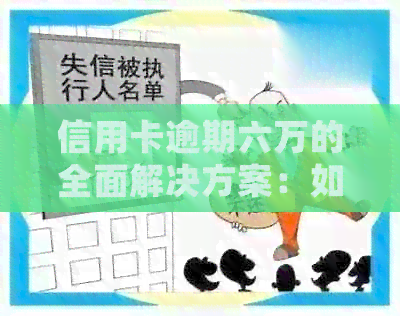 信用卡逾期六万的全面解决方案：如何妥善处理、协商还款与避免进一步损失